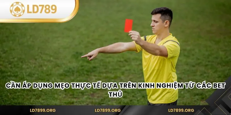 Cần áp dụng mẹo thực tế dựa trên kinh nghiệm từ các bet thủ