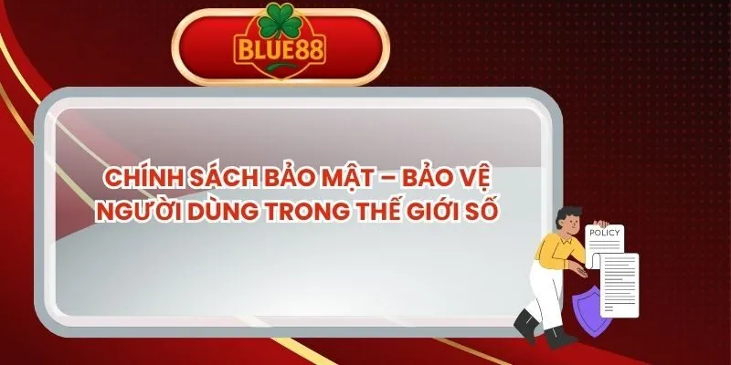Chính Sách Bảo Mật – Bảo Vệ Người Dùng Trong Thế Giới Số chinh-sach-bao-mat