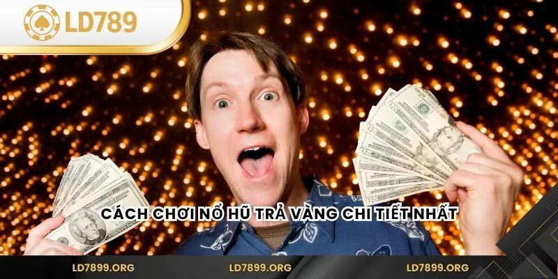 Cách chơi Nổ Hũ Trả Vàng chi tiết nhất