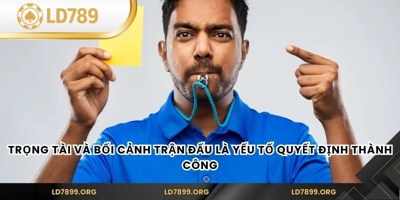 Trọng tài và bối cảnh trận đấu là yếu tố quyết định thành công